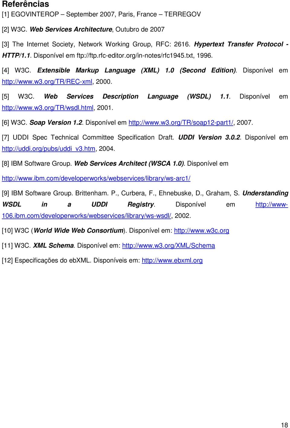 org/tr/rec-xml, 2000. [5] W3C. Web Services Description Language (WSDL) 1.1. Disponível em http://www.w3.org/tr/wsdl.html, 2001. [6] W3C. Soap Version 1.2. Disponível em http://www.w3.org/tr/soap12-part1/, 2007.