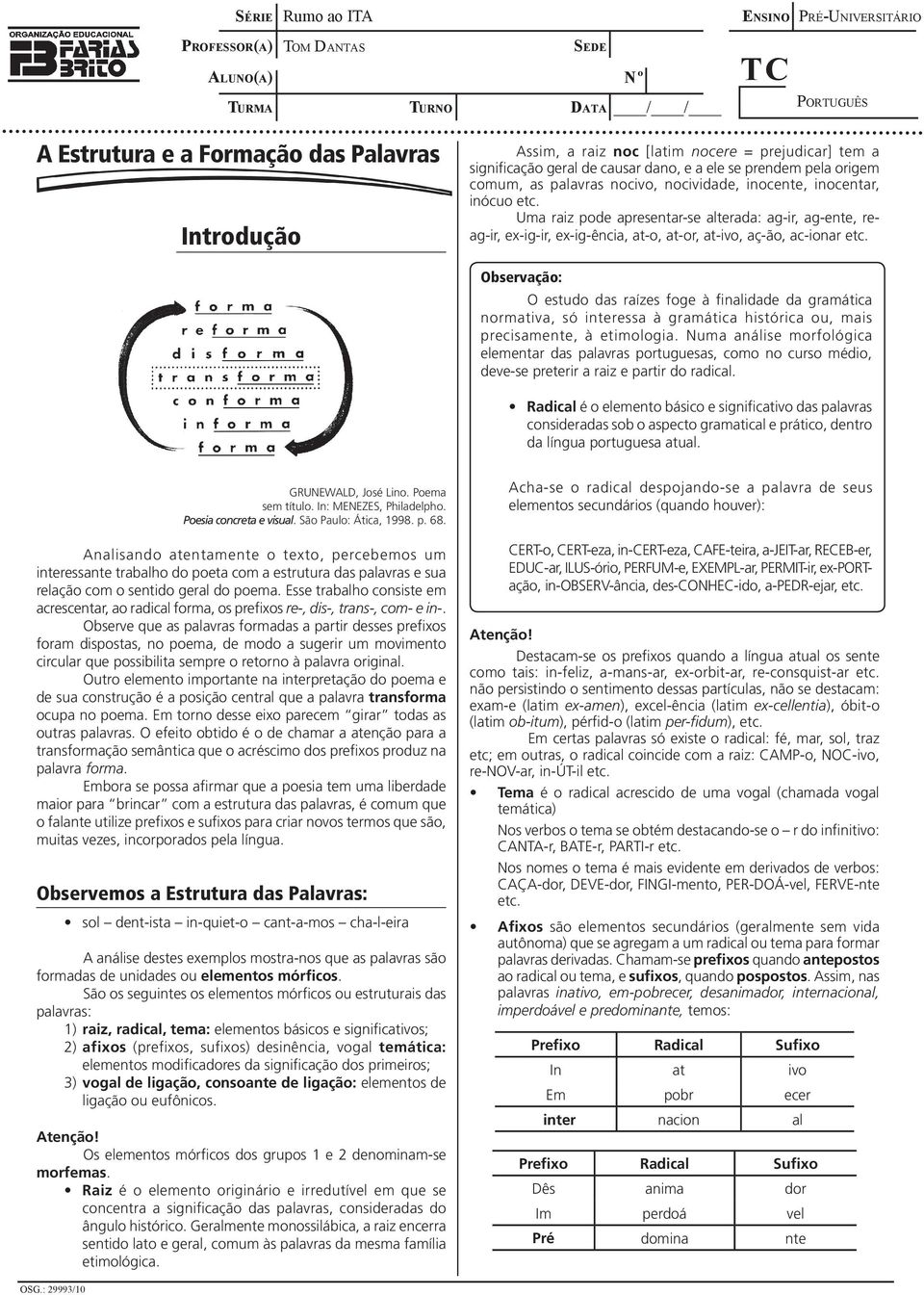 ag-ente, reag-ir, ex-ig-ir, ex-ig-ência, at-o, at-or, at-ivo, aç-ão, ac-ionar O estudo das raízes foge à finalidade da gramática normativa, só interessa à gramática histórica ou, mais precisamente, à