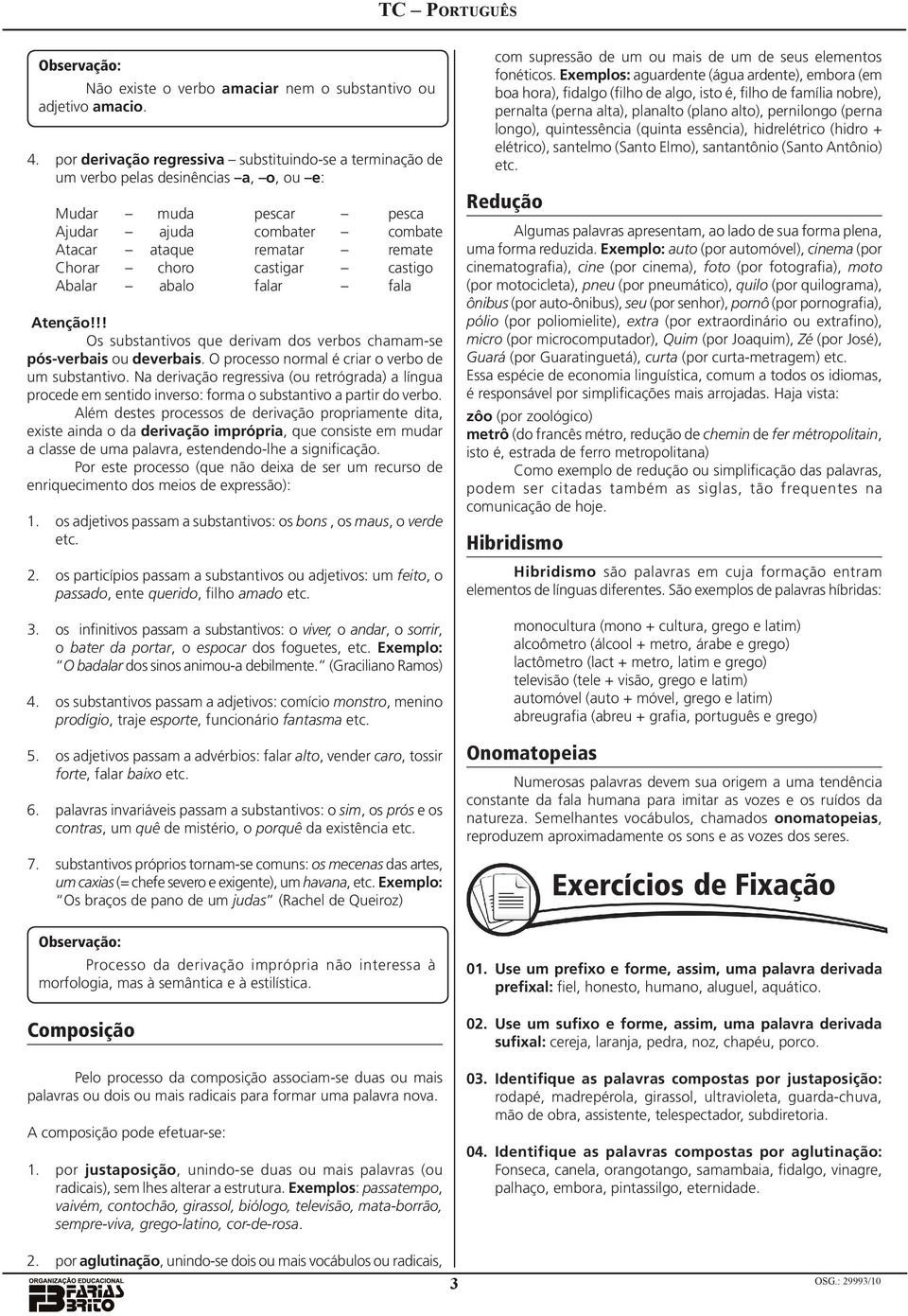 castigar castigo Abalar abalo falar fala!! Os substantivos que derivam dos verbos chamam-se pós-verbais ou deverbais. O processo normal é criar o verbo de um substantivo.