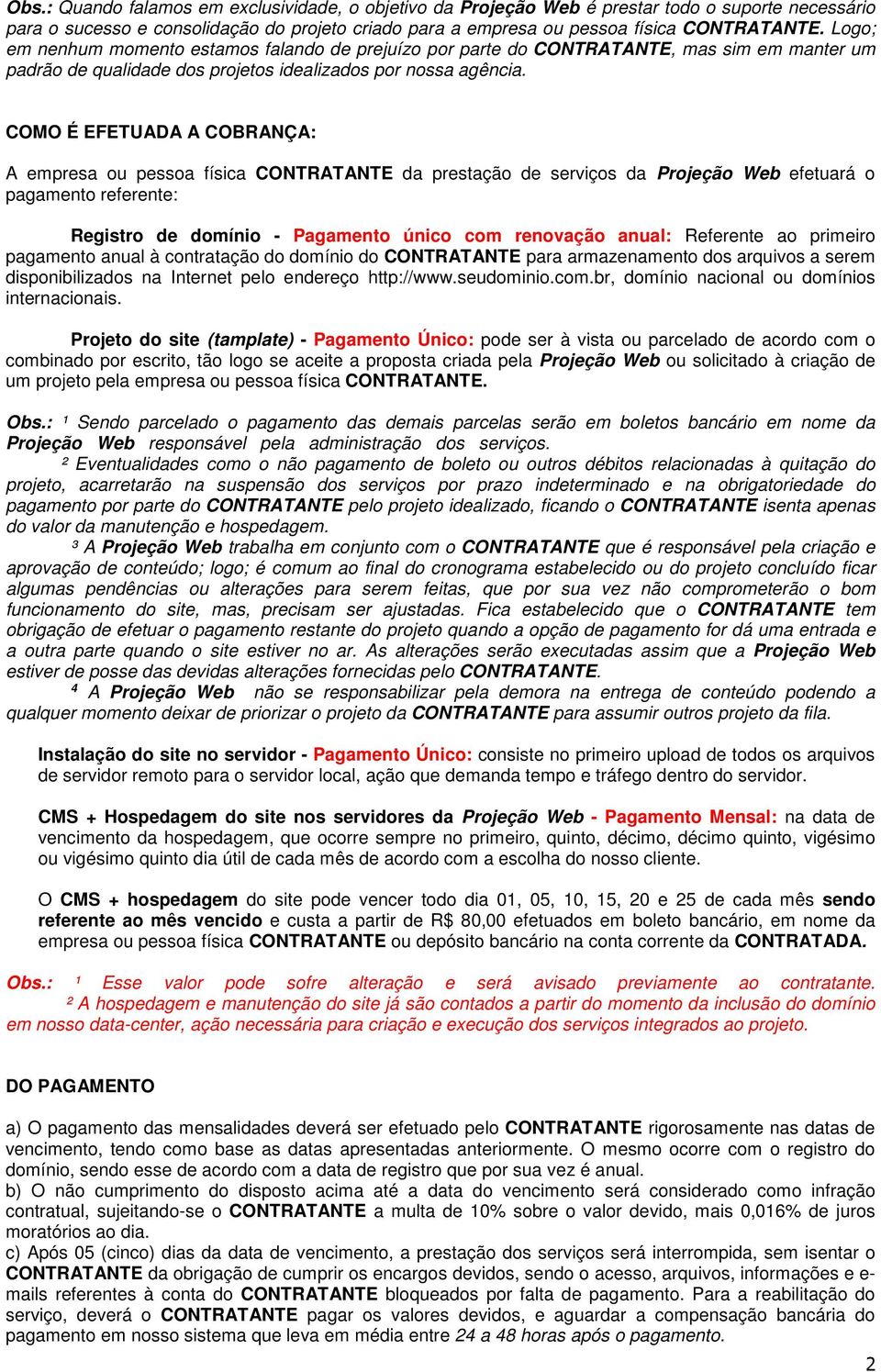 COMO É EFETUADA A COBRANÇA: A empresa ou pessoa física CONTRATANTE da prestação de serviços da Projeção Web efetuará o pagamento referente: Registro de domínio - Pagamento único com renovação anual: