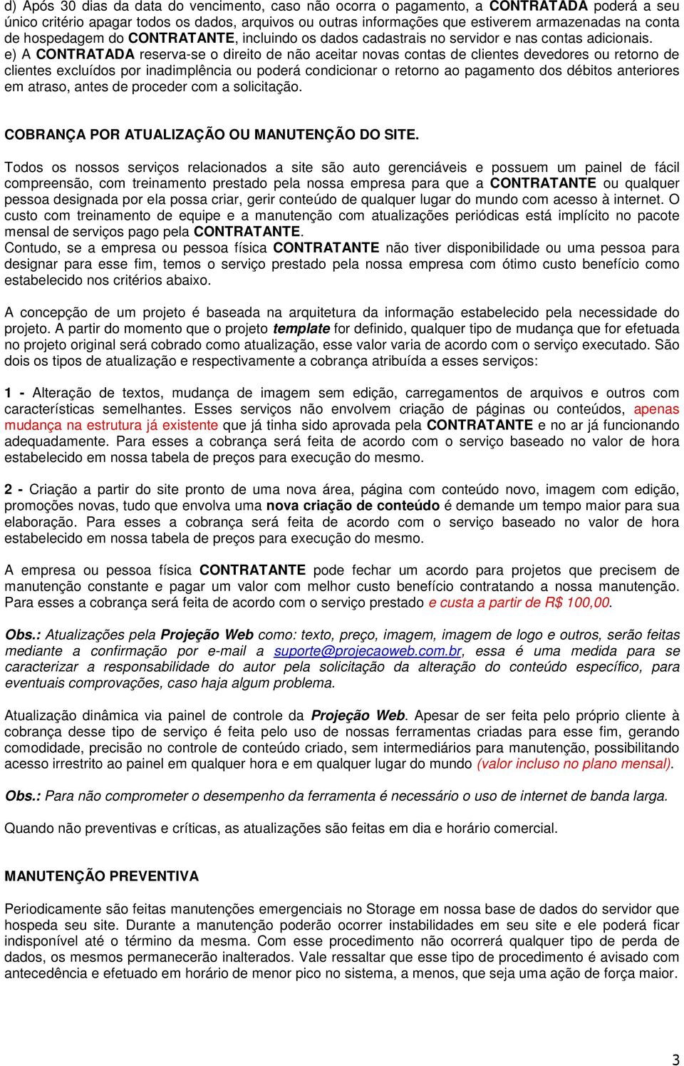 e) A CONTRATADA reserva-se o direito de não aceitar novas contas de clientes devedores ou retorno de clientes excluídos por inadimplência ou poderá condicionar o retorno ao pagamento dos débitos