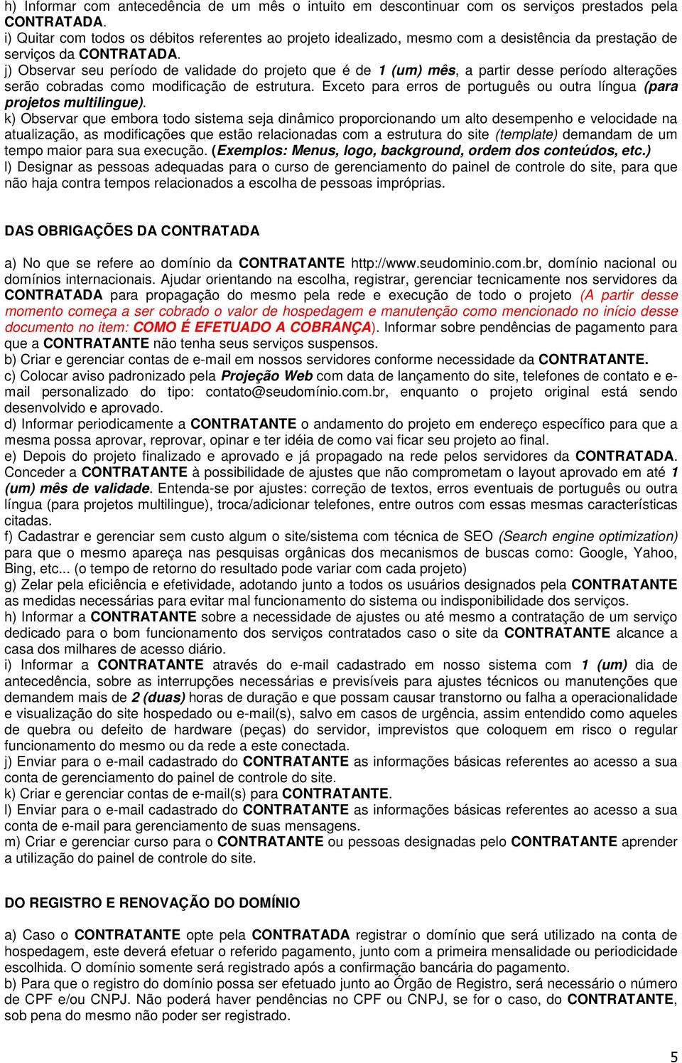 j) Observar seu período de validade do projeto que é de 1 (um) mês, a partir desse período alterações serão cobradas como modificação de estrutura.