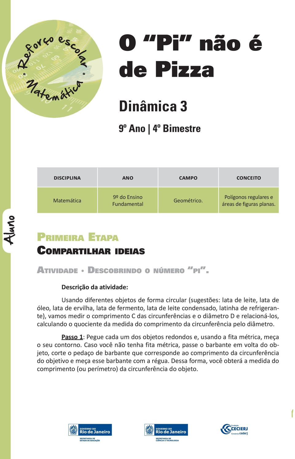 Descrição da atividade: Usando diferentes objetos de forma circular (sugestões: lata de leite, lata de óleo, lata de ervilha, lata de fermento, lata de leite condensado, latinha de refrigerante),