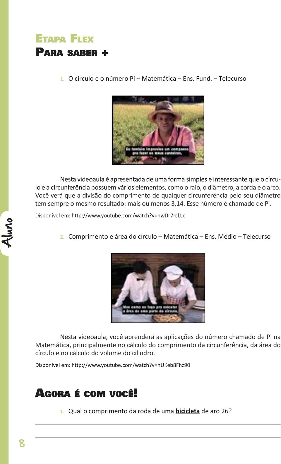 Você verá que a divisão do comprimento de qualquer circunferência pelo seu diâmetro tem sempre o mesmo resultado: mais ou menos 3,14. Esse número é chamado de Pi. Aluno Disponível em: http://www.