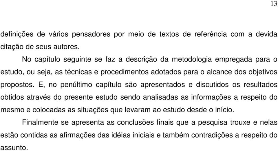 E, no penúltimo capítulo são apresentados e discutidos os resultados obtidos através do presente estudo sendo analisadas as informações a respeito do mesmo e