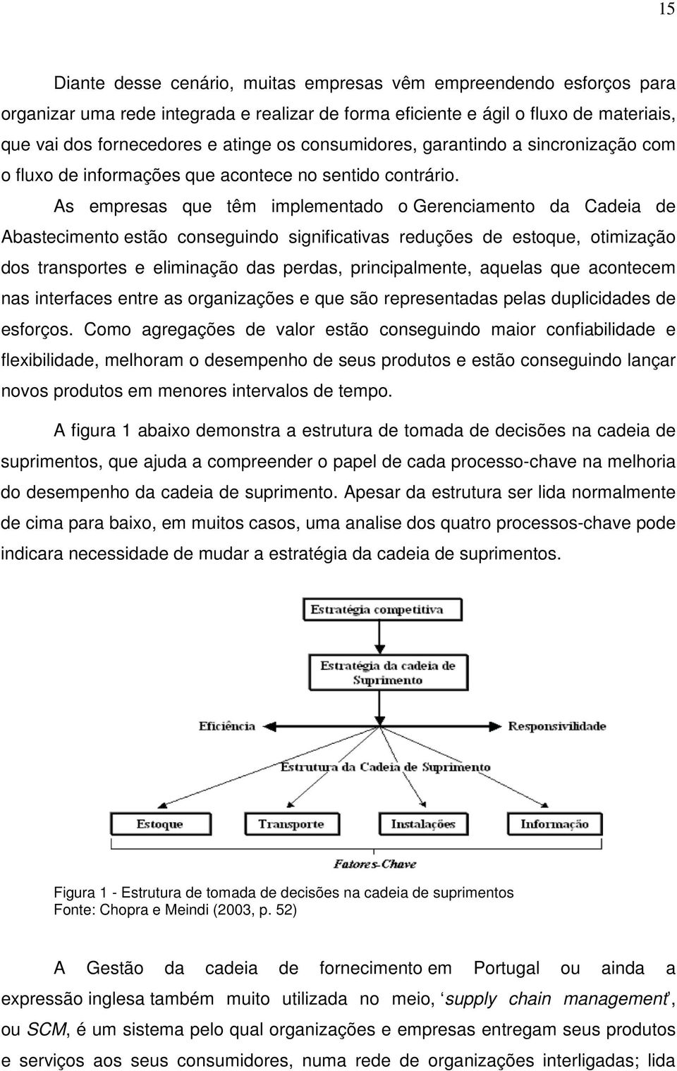 As empresas que têm implementado o Gerenciamento da Cadeia de Abastecimento estão conseguindo significativas reduções de estoque, otimização dos transportes e eliminação das perdas, principalmente,