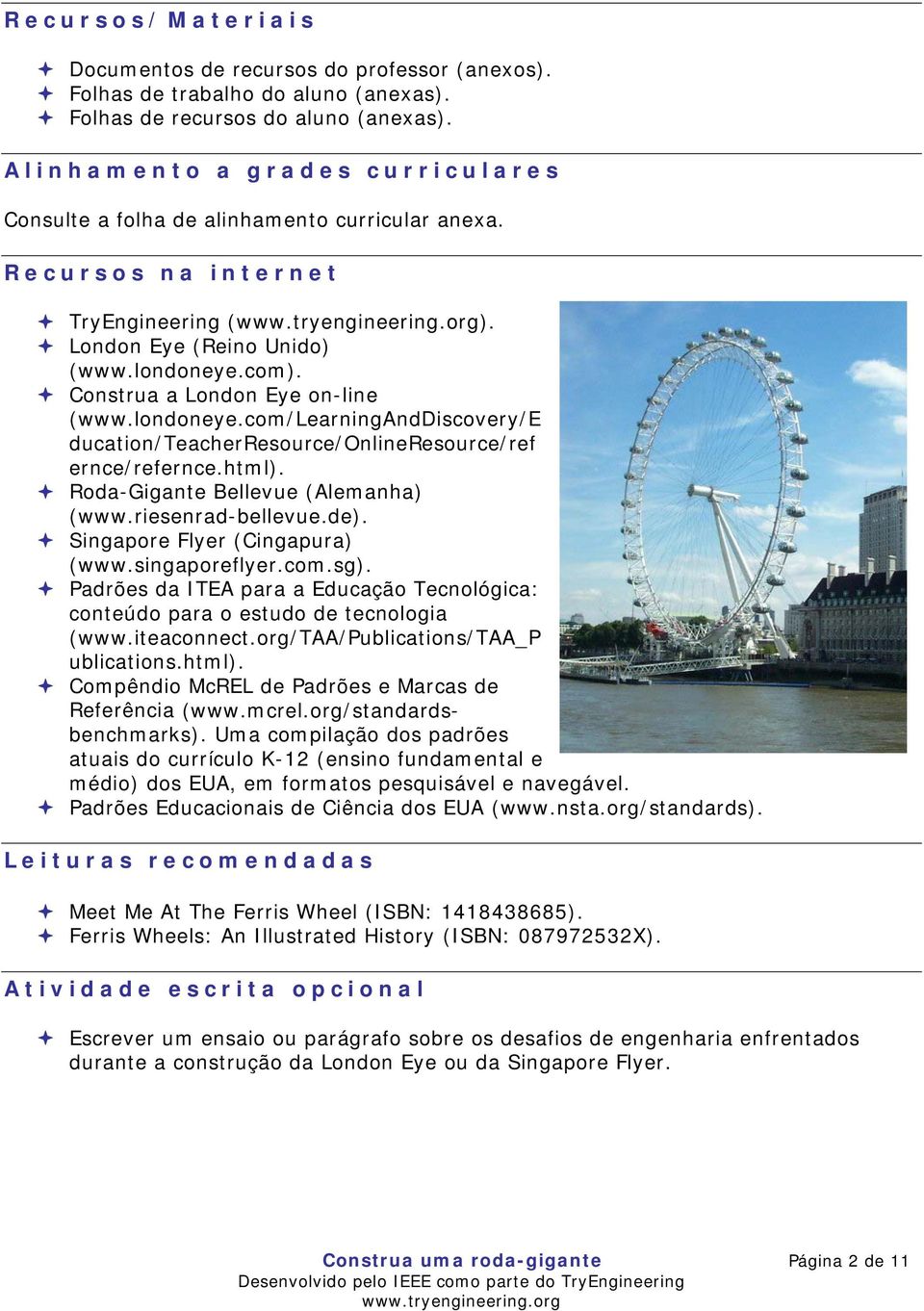 Construa a London Eye on-line (www.londoneye.com/learninganddiscovery/e ducation/teacherresource/onlineresource/ref ernce/refernce.html). Roda-Gigante Bellevue (Alemanha) (www.riesenrad-bellevue.de).