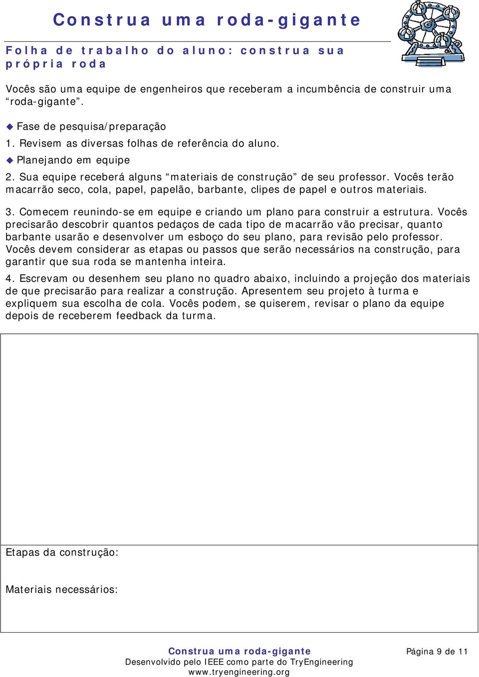 Vocês terão macarrão seco, cola, papel, papelão, barbante, clipes de papel e outros materiais. 3. Comecem reunindo-se em equipe e criando um plano para construir a estrutura.