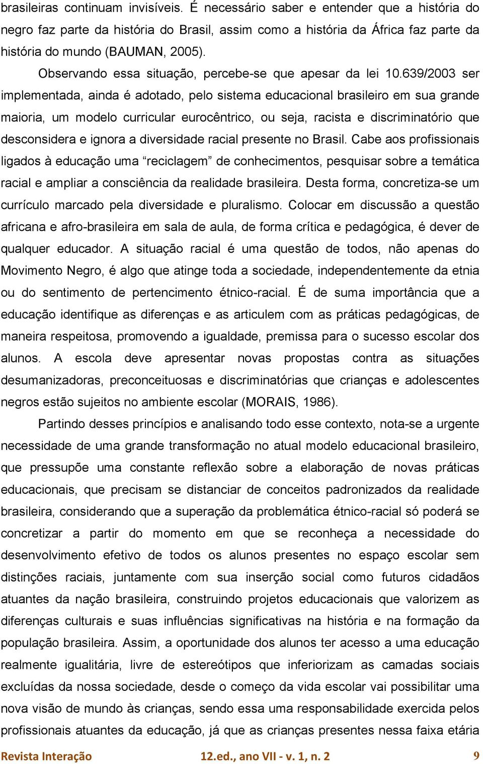 639/2003 ser implementada, ainda é adotado, pelo sistema educacional brasileiro em sua grande maioria, um modelo curricular eurocêntrico, ou seja, racista e discriminatório que desconsidera e ignora