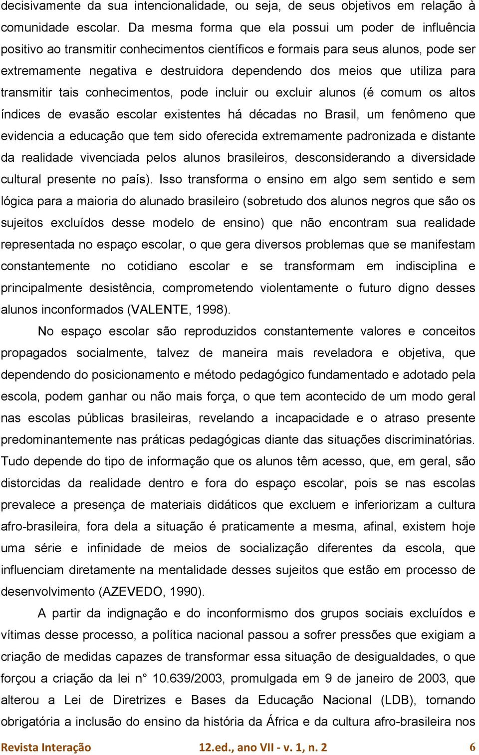 utiliza para transmitir tais conhecimentos, pode incluir ou excluir alunos (é comum os altos índices de evasão escolar existentes há décadas no Brasil, um fenômeno que evidencia a educação que tem