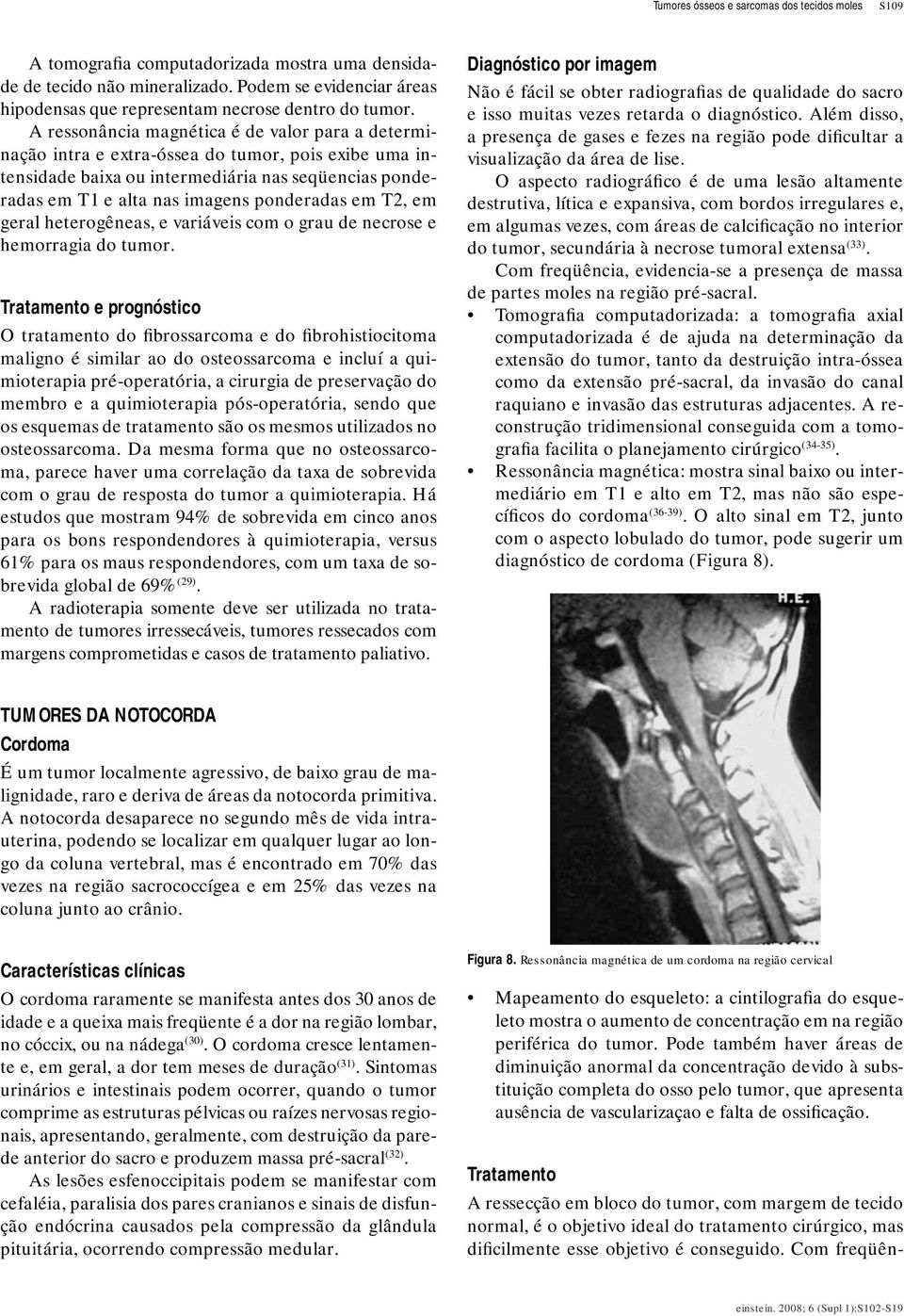 A ressonância magnética é de valor para a determinação intra e extra-óssea do tumor, pois exibe uma intensidade baixa ou intermediária nas seqüencias ponderadas em T1 e alta nas imagens ponderadas em