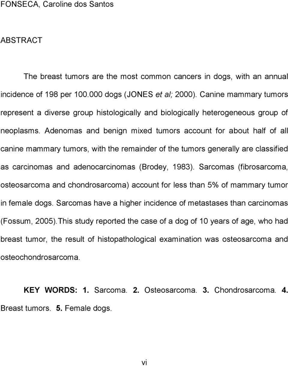 Adenomas and benign mixed tumors account for about half of all canine mammary tumors, with the remainder of the tumors generally are classified as carcinomas and adenocarcinomas (Brodey, 1983).