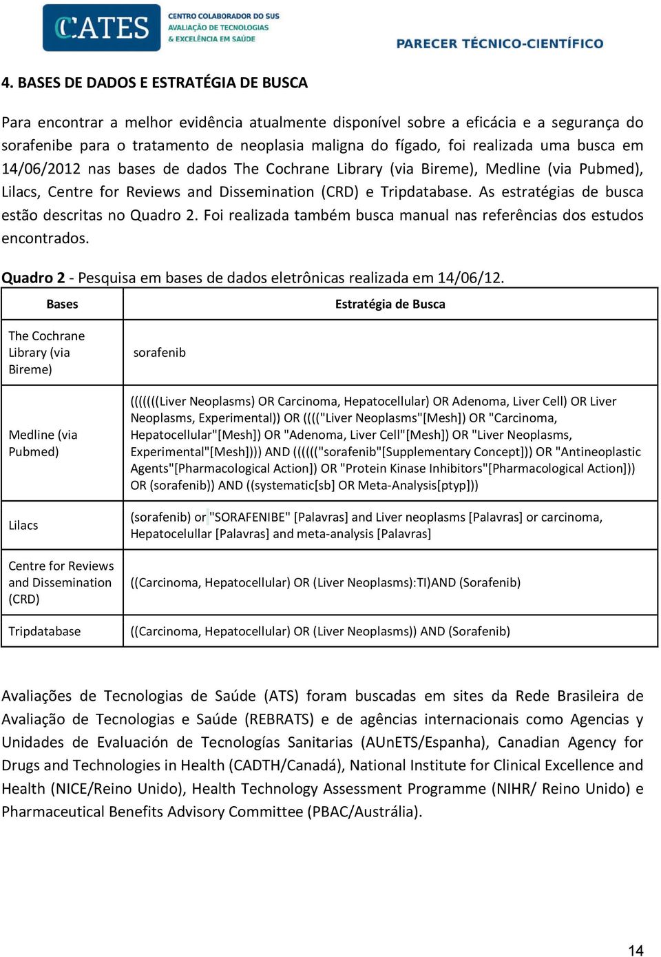 As estratégias de busca estão descritas no Quadro 2. Foi realizada também busca manual nas referências dos estudos encontrados. Quadro 2 - Pesquisa em bases de dados eletrônicas realizada em 14/06/12.