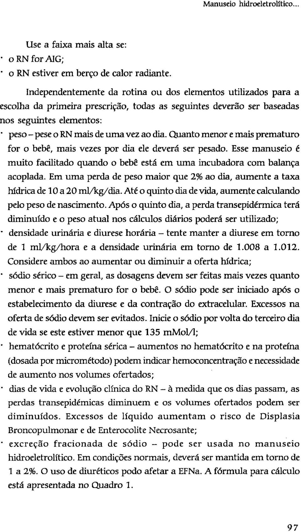 Quanto menor e mais prematuro for o bebê, mais vezes por dia ele deverá ser pesado. Esse manuseio é muito facilitado quando o bebê está em uma incubadora com balança acoplada.