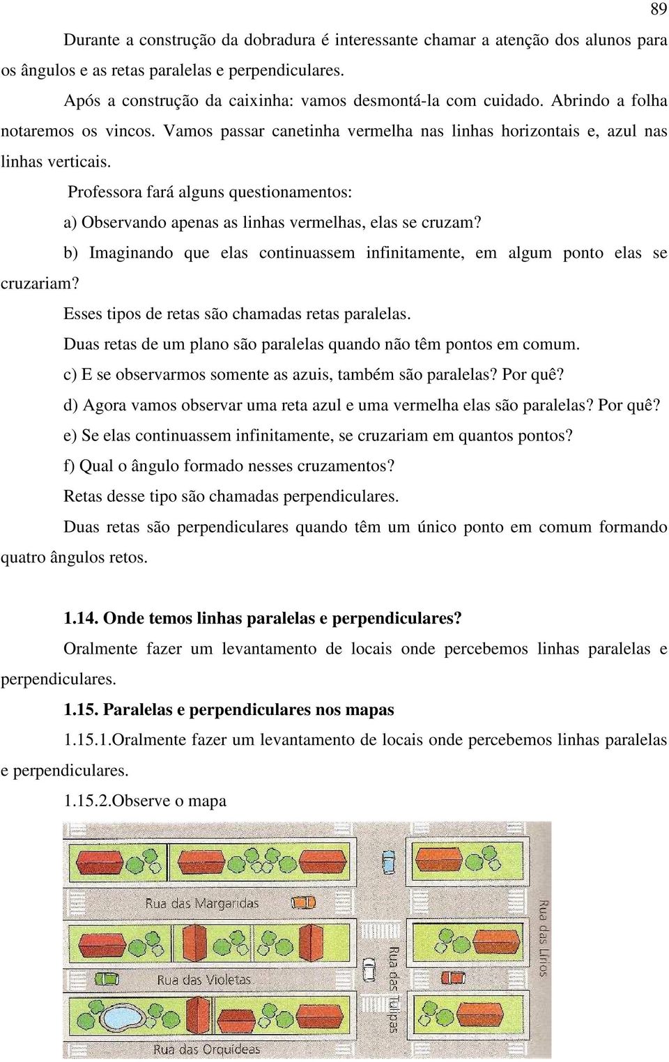 Professora fará alguns questionamentos: a) Observando apenas as linhas vermelhas, elas se cruzam? b) Imaginando que elas continuassem infinitamente, em algum ponto elas se cruzariam?