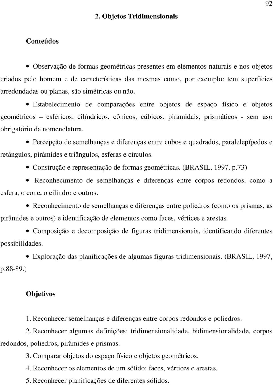 Estabelecimento de comparações entre objetos de espaço físico e objetos geométricos esféricos, cilíndricos, cônicos, cúbicos, piramidais, prismáticos - sem uso obrigatório da nomenclatura.