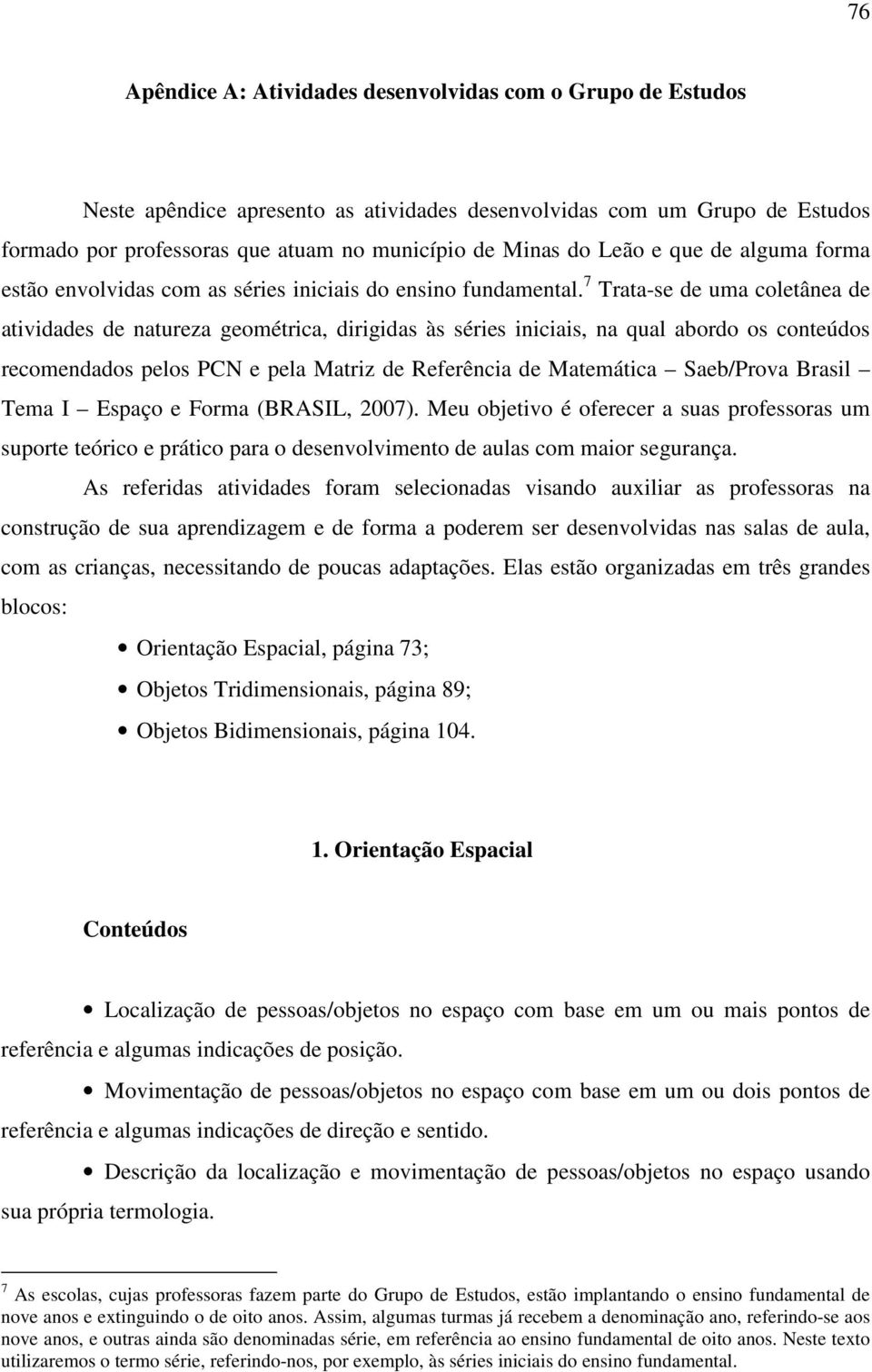 7 Trata-se de uma coletânea de atividades de natureza geométrica, dirigidas às séries iniciais, na qual abordo os conteúdos recomendados pelos PCN e pela Matriz de Referência de Matemática Saeb/Prova