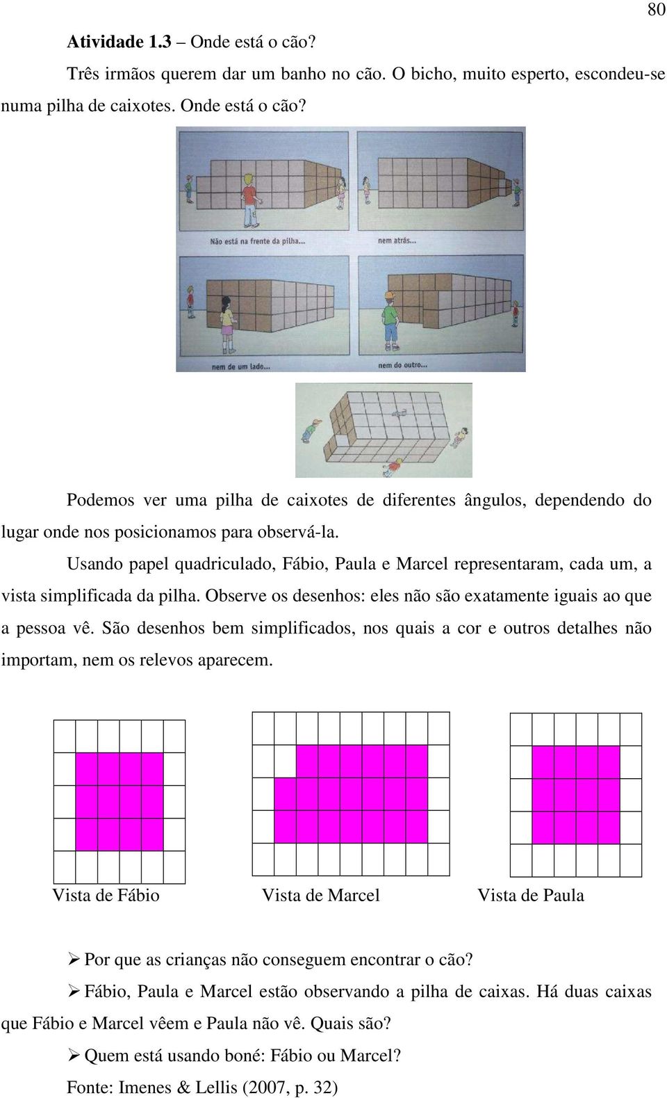 São desenhos bem simplificados, nos quais a cor e outros detalhes não importam, nem os relevos aparecem.