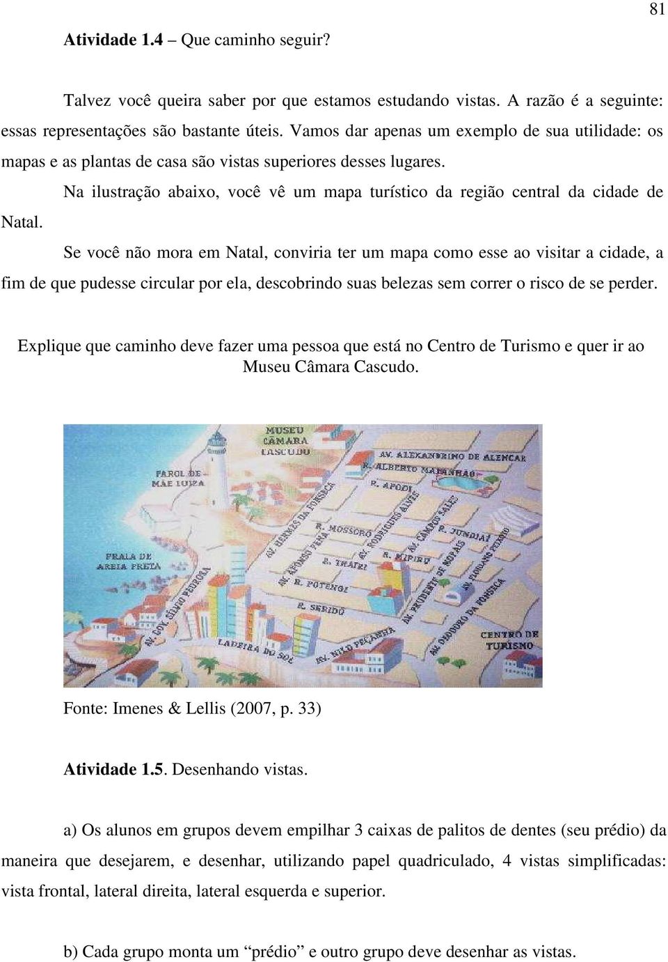 Se você não mora em Natal, conviria ter um mapa como esse ao visitar a cidade, a fim de que pudesse circular por ela, descobrindo suas belezas sem correr o risco de se perder.