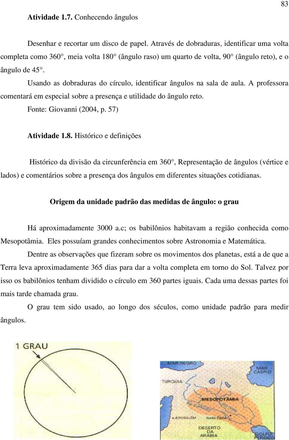 Usando as dobraduras do círculo, identificar ângulos na sala de aula. A professora comentará em especial sobre a presença e utilidade do ângulo reto. Fonte: Giovanni (2004, p. 57) Atividade 1.8.