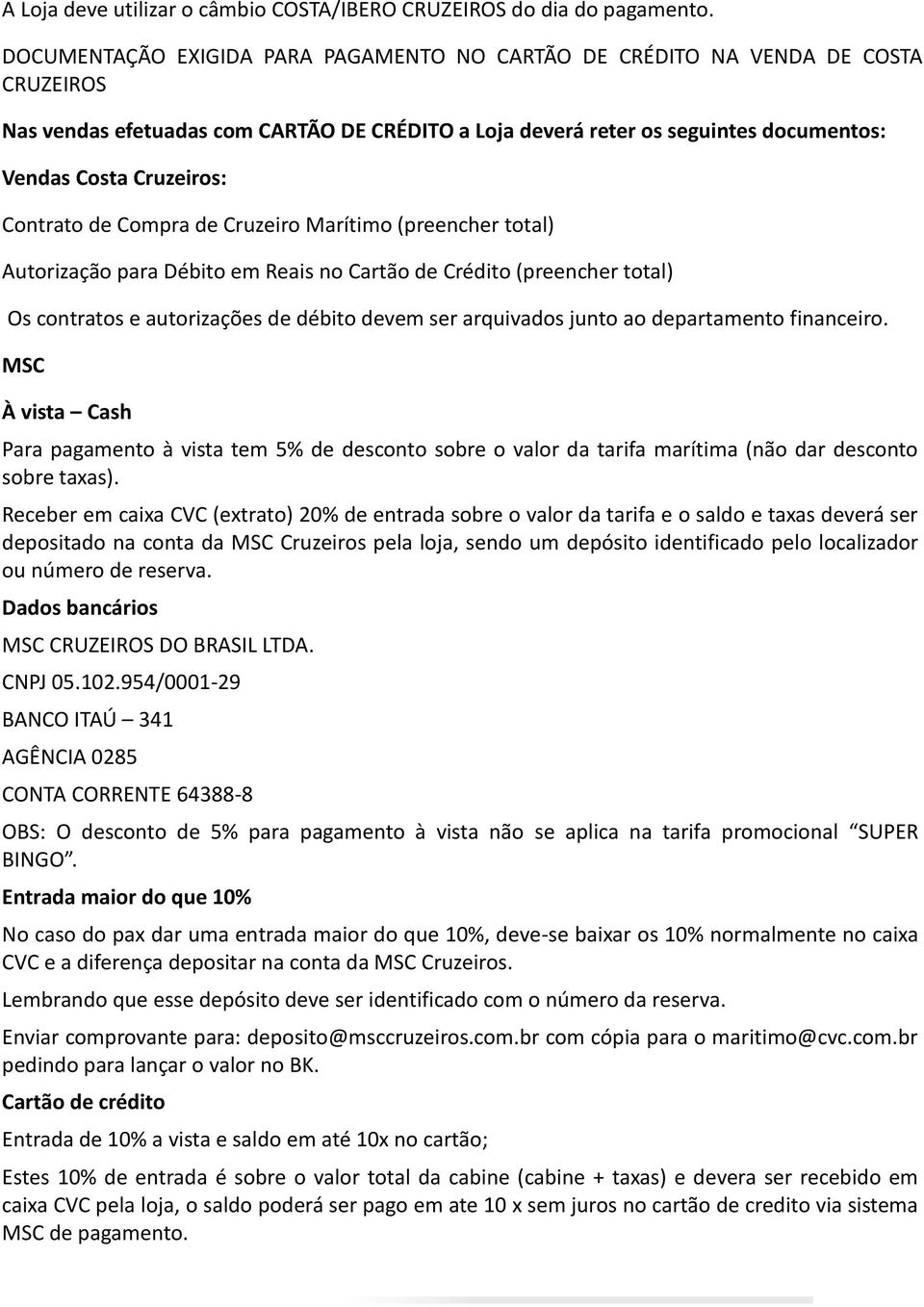 Contrato de Compra de Cruzeiro Marítimo (preencher total) Autorização para Débito em Reais no Cartão de Crédito (preencher total) Os contratos e autorizações de débito devem ser arquivados junto ao