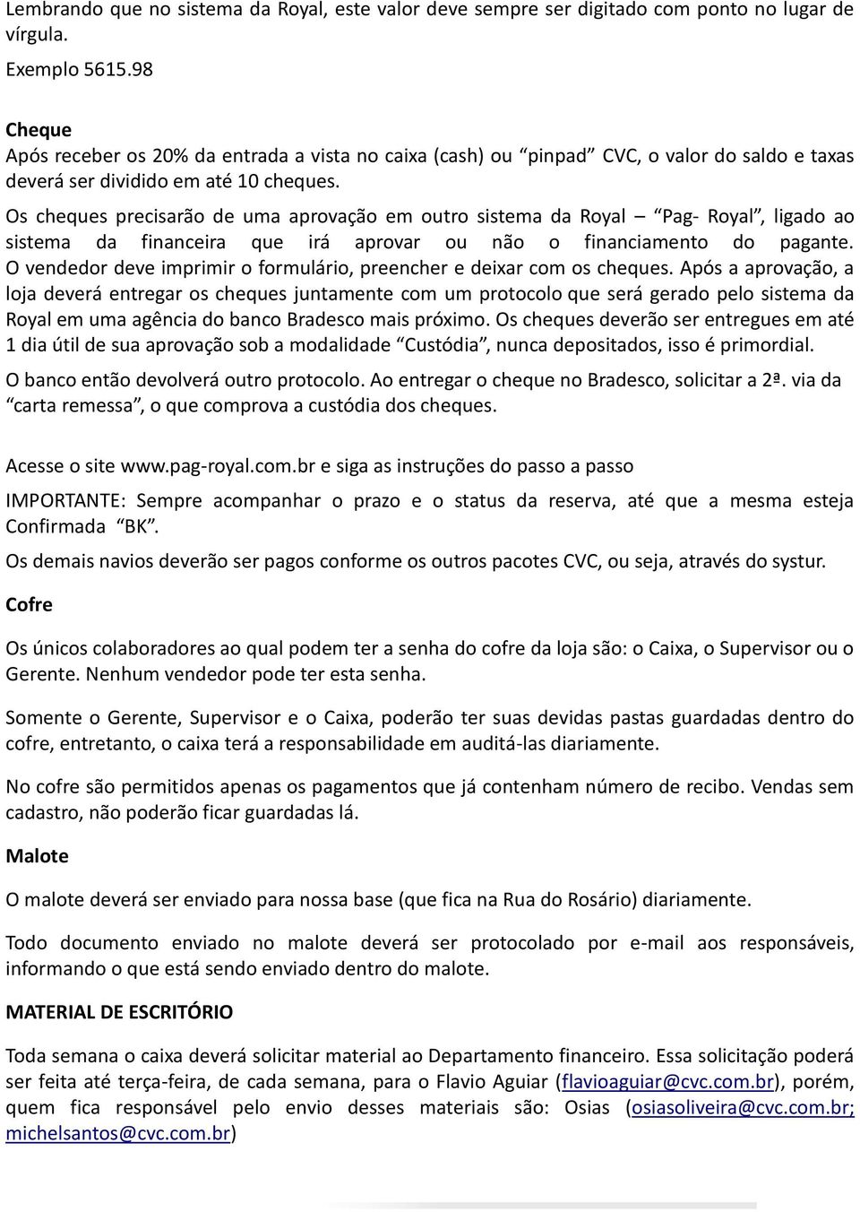 Os cheques precisarão de uma aprovação em outro sistema da Royal Pag- Royal, ligado ao sistema da financeira que irá aprovar ou não o financiamento do pagante.