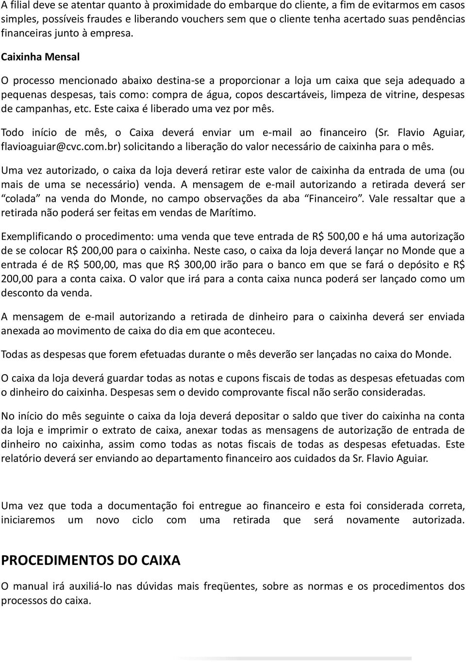 Caixinha Mensal O processo mencionado abaixo destina-se a proporcionar a loja um caixa que seja adequado a pequenas despesas, tais como: compra de água, copos descartáveis, limpeza de vitrine,