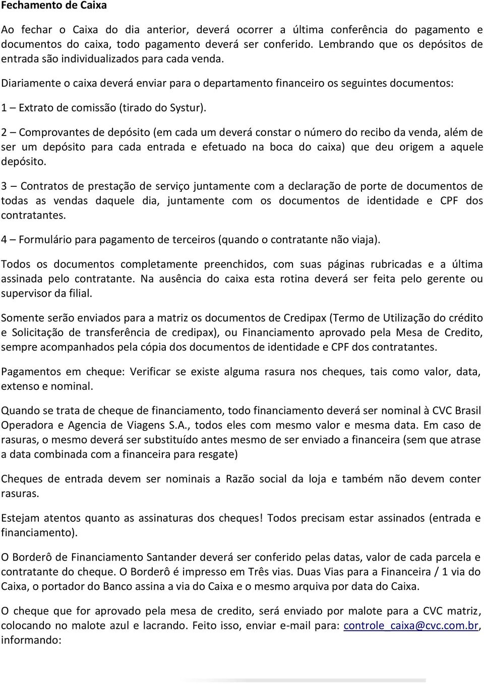 Diariamente o caixa deverá enviar para o departamento financeiro os seguintes documentos: 1 Extrato de comissão (tirado do Systur).