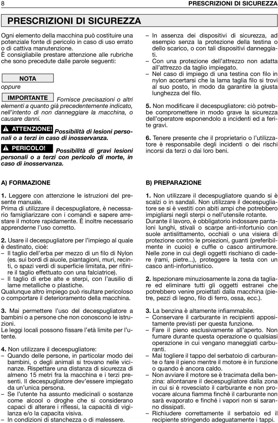 intento di non danneggiare la macchina, o causare danni.! ATTENZIONE! Possibilità di lesioni personali o a terzi in caso di inosservanza.! PERICOLO!