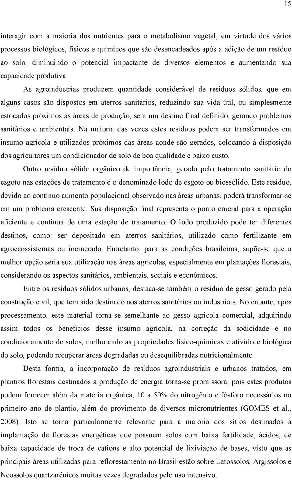 As agroindústrias produzem quantidade considerável de resíduos sólidos, que em alguns casos são dispostos em aterros sanitários, reduzindo sua vida útil, ou simplesmente estocados próximos às áreas