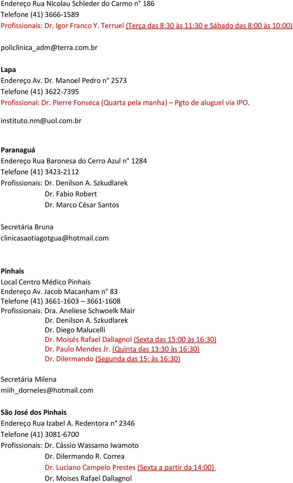 br Paranaguá Endereço Rua Baronesa do Cerro Azul n 1284 Telefone (41) 3423-2112 Profissionais: Dr. Denílson A. Szkudlarek Dr. Fabio Robert Dr.