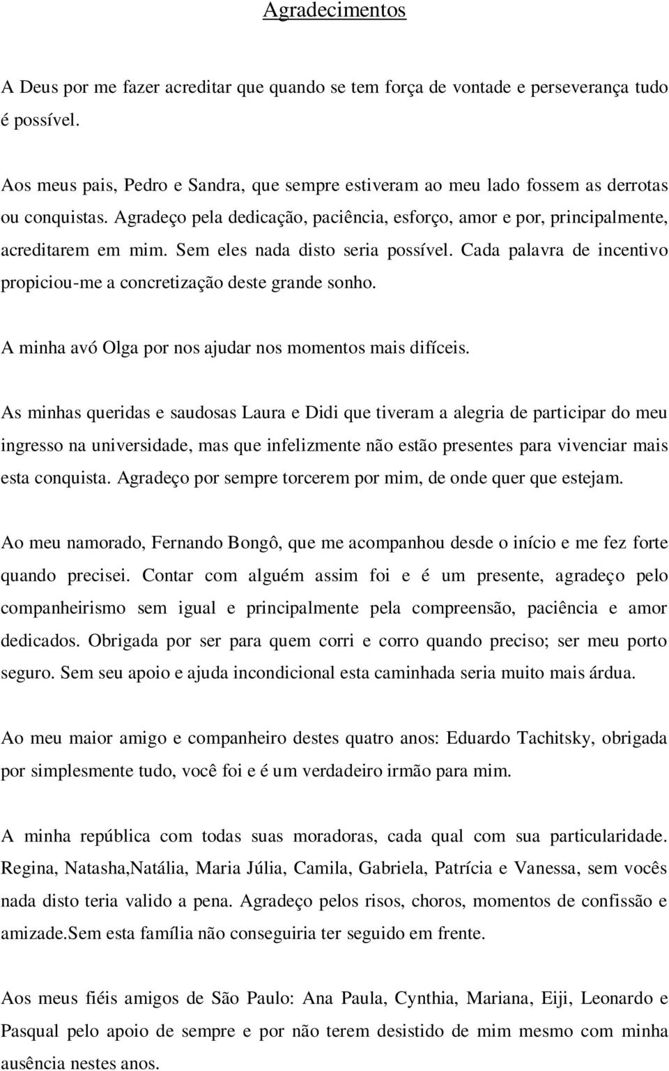 Sem eles nada disto seria possível. Cada palavra de incentivo propiciou-me a concretização deste grande sonho. A minha avó Olga por nos ajudar nos momentos mais difíceis.