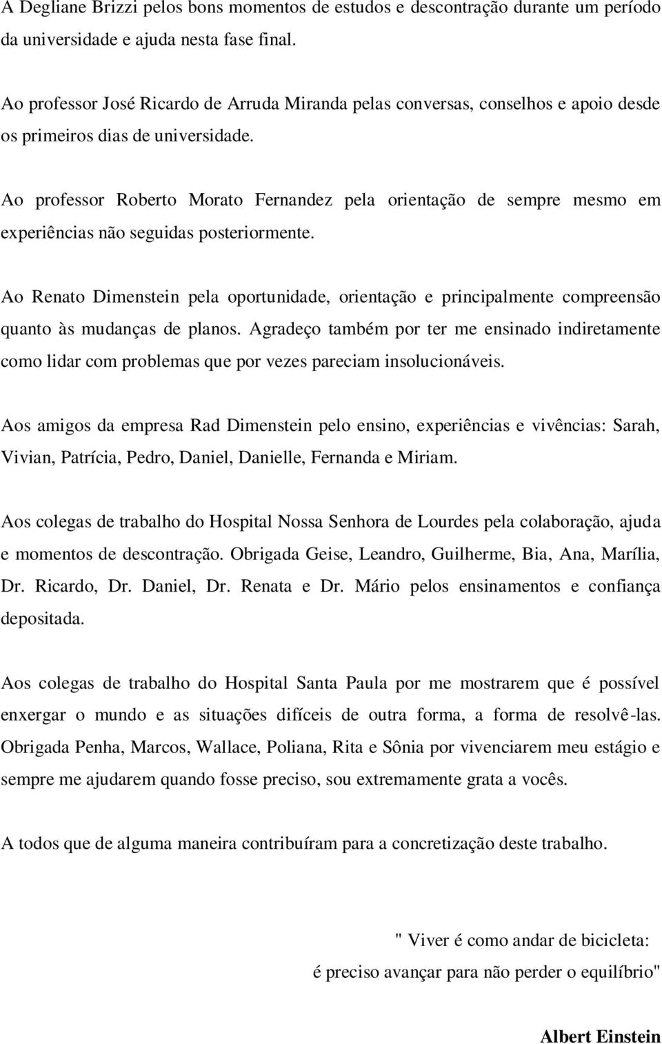 Ao professor Roberto Morato Fernandez pela orientação de sempre mesmo em experiências não seguidas posteriormente.