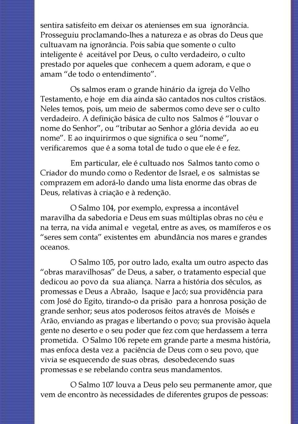 Os salmos eram o grande hinário da igreja do Velho Testamento, e hoje em dia ainda são cantados nos cultos cristãos. Neles temos, pois, um meio de sabermos como deve ser o culto verdadeiro.