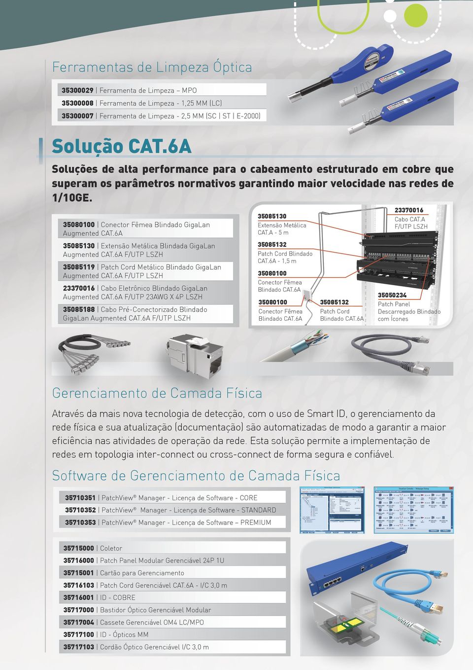 35080100 Conector Fêmea Blindado GigaLan Augmented CAT.6A 35085130 Extensão Metálica Blindada GigaLan Augmented CAT.6A F/UTP LSZH 35085119 Patch Cord Metálico Blindado GigaLan Augmented CAT.