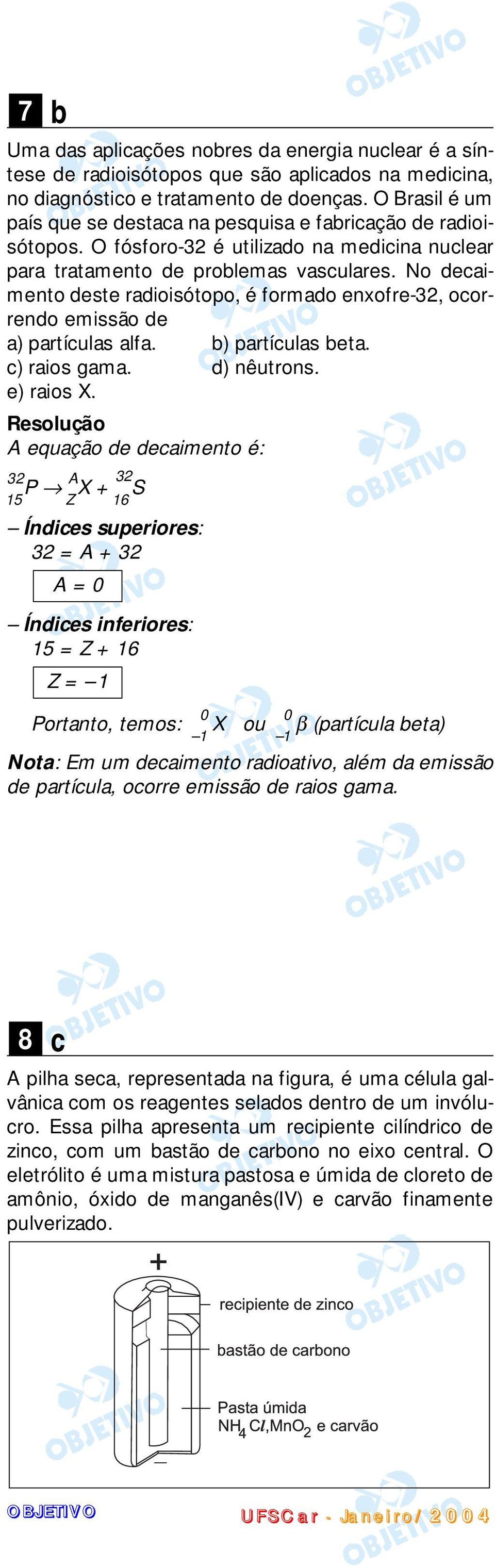 No decaimento deste radioisótopo, é formado enxofre-32, ocorrendo emissão de a) partículas alfa. b) partículas beta. c) raios gama. d) nêutrons. e) raios X.