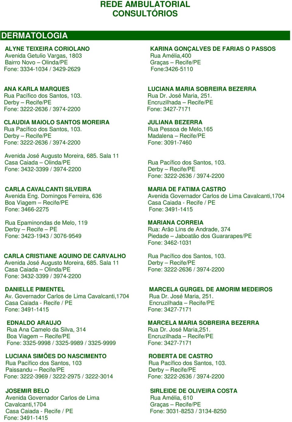 Domingos Ferreira, 636 Fone: 3466-2275 Rua Epaminondas de Melo, 119 Derby Recife PE Fone: 3423-1943 / 3076-9549 CARLA CRISTIANE AQUINO DE CARVALHO Avenida José Augusto Moreira, 685.