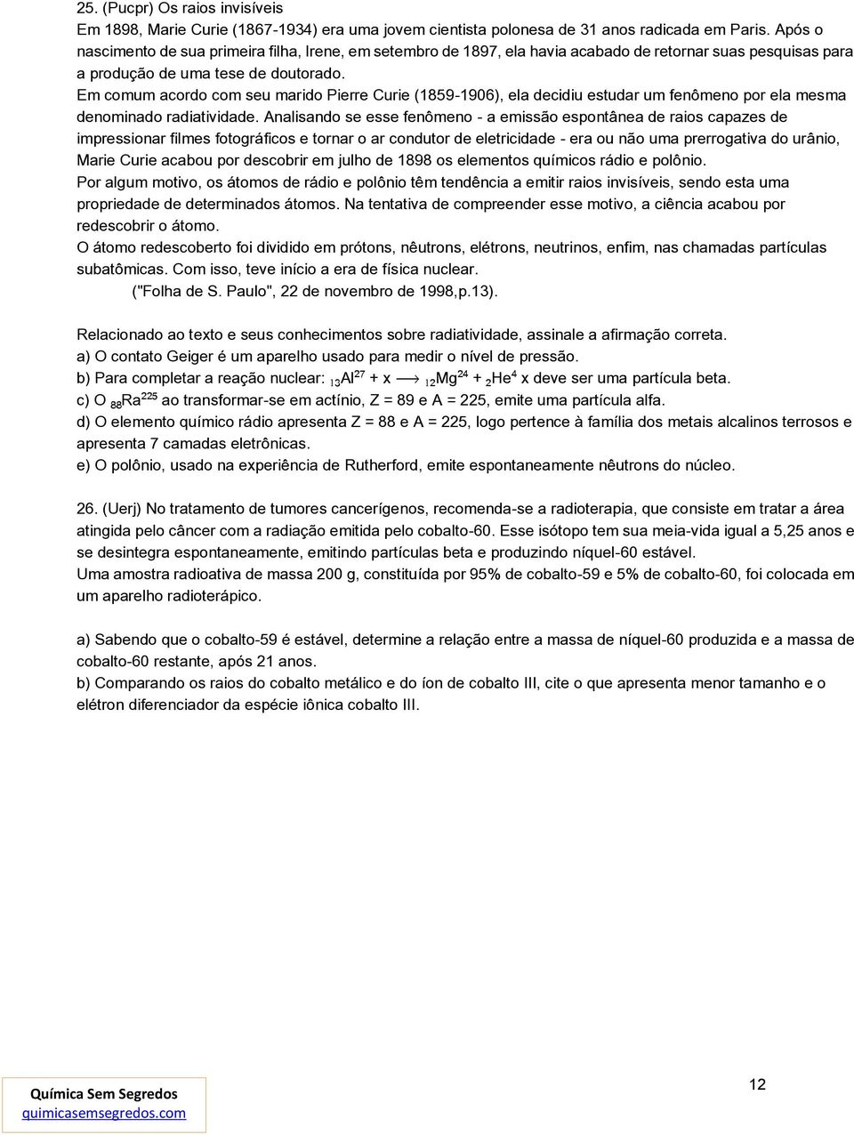 Em comum acordo com seu marido Pierre Curie (1859-1906), ela decidiu estudar um fenômeno por ela mesma denominado radiatividade.