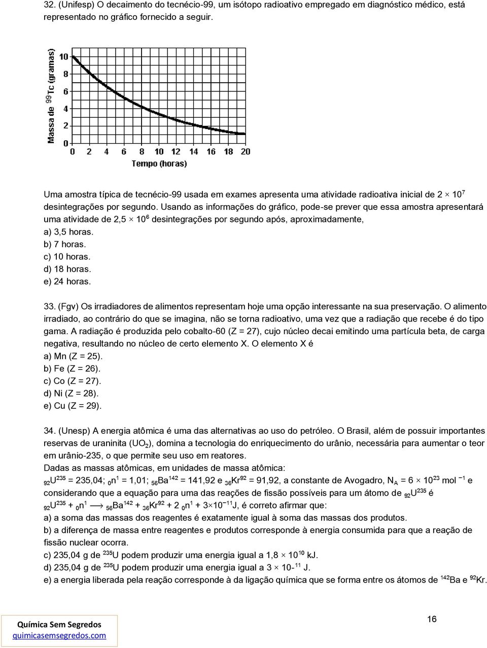 Usando as informações do gráfico, pode-se prever que essa amostra apresentará uma atividade de 2,5 10 desintegrações por segundo após, aproximadamente, a) 3,5 horas. b) 7 horas. c) 10 horas.