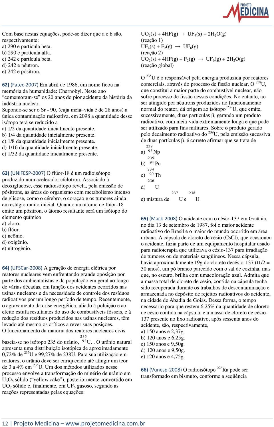 Supondo-se ser o Sr - 90, (cuja meia vida é de 28 anos) a única contaminação radioativa, em 2098 a quantidade desse isótopo terá se reduzido a a) 1/2 da quantidade inicialmente presente.