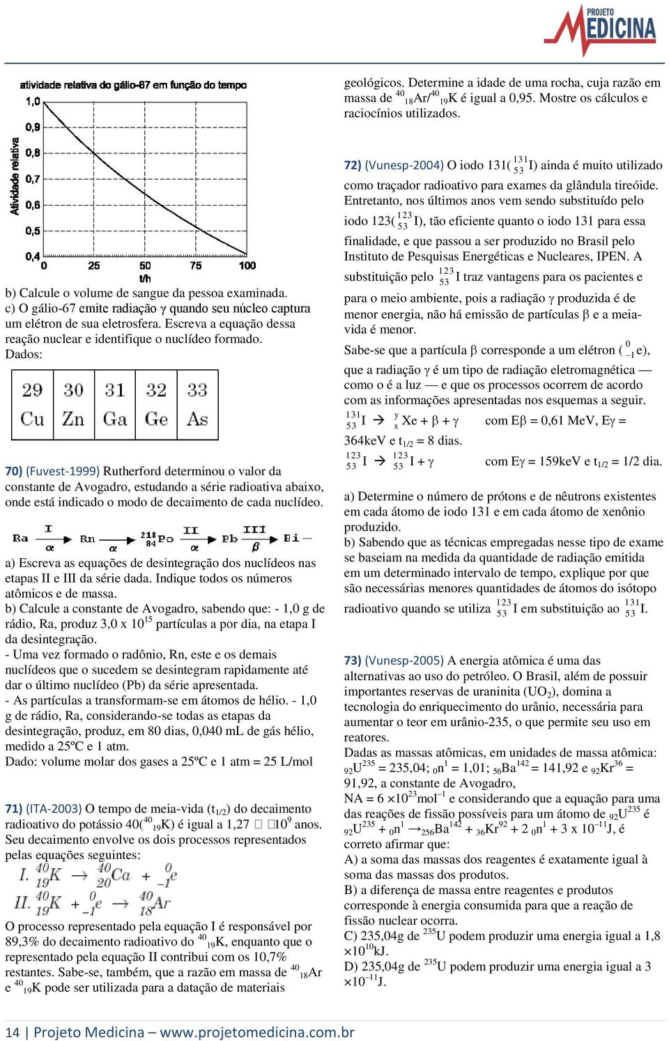 Dados: 70) (Fuvest-1999) Rutherford determinou o valor da constante de Avogadro, estudando a série radioativa abaixo, onde está indicado o modo de decaimento de cada nuclídeo.