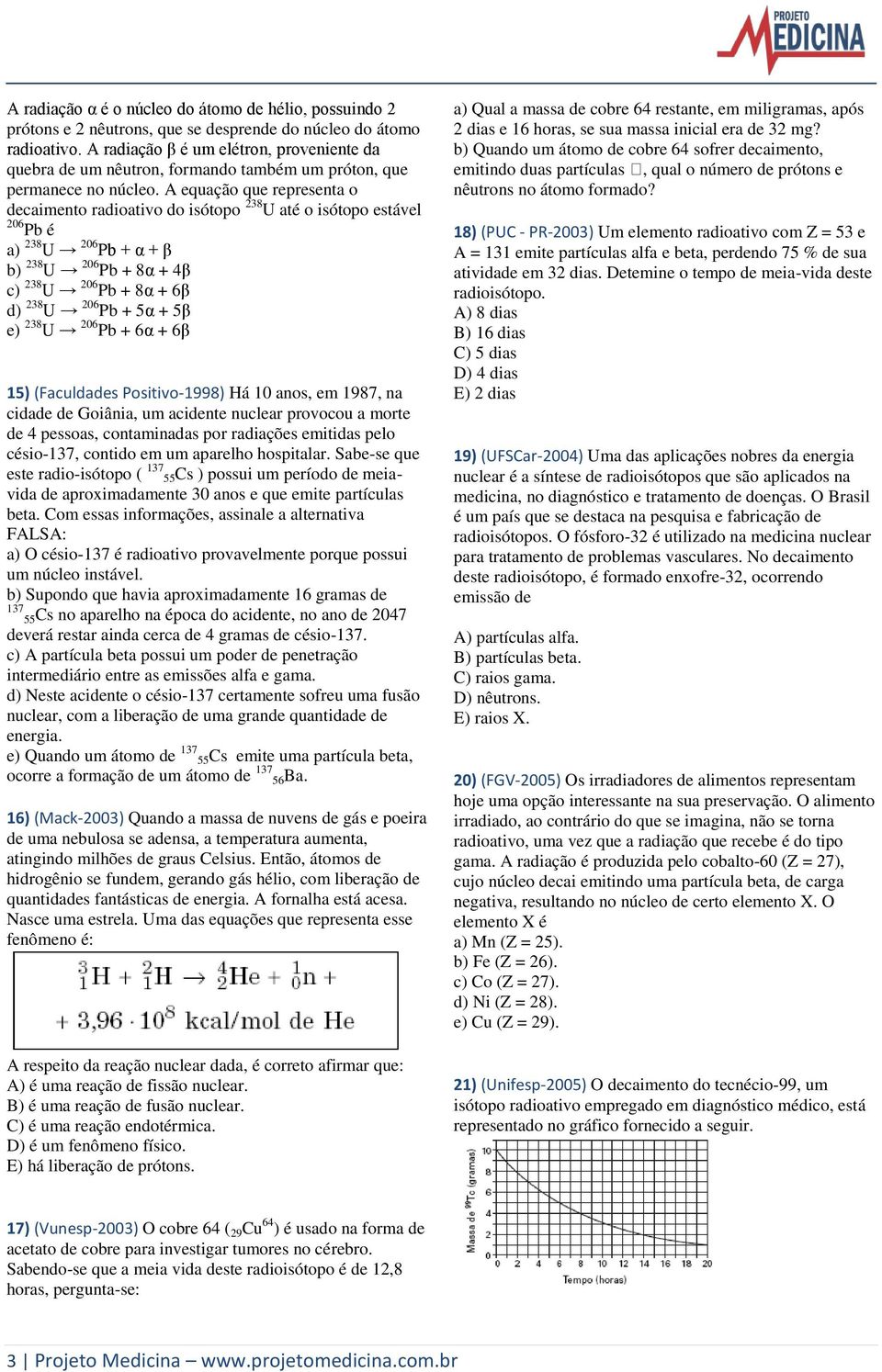 A equação que representa o decaimento radioativo do isótopo 238 U até o isótopo estável 206 Pb é a) 238 U 206 Pb + α + β b) 238 U 206 Pb + 8α + 4β c) 238 U 206 Pb + 8α + 6β d) 238 U 206 Pb + 5α + 5β