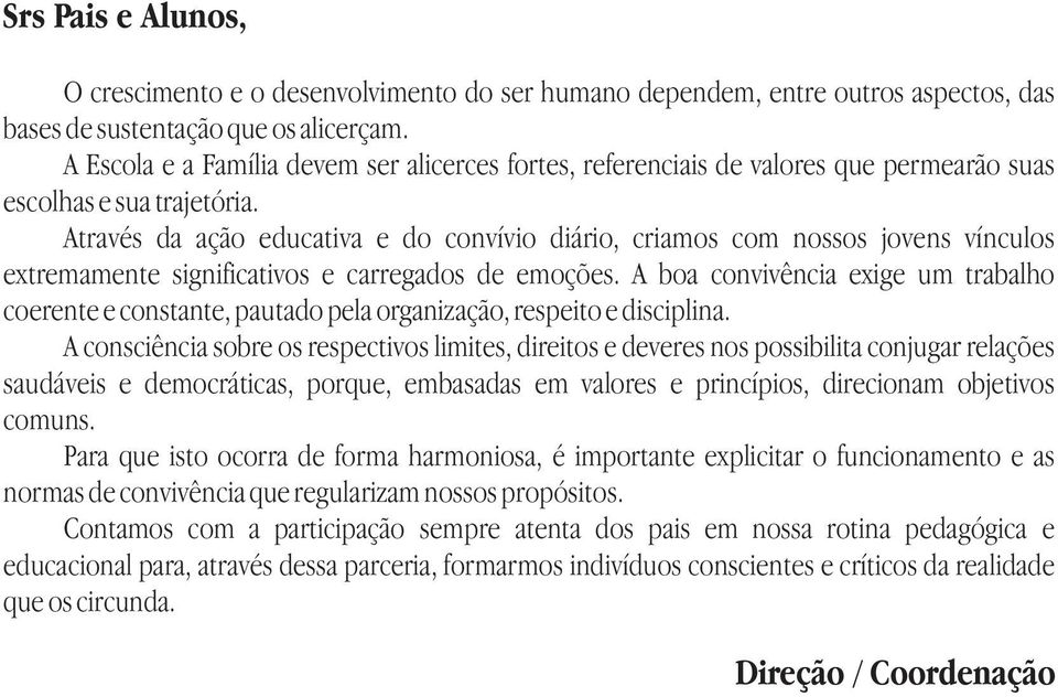 Através da ação educativa e do convívio diário, criamos com nossos jovens vínculos extremamente significativos e carregados de emoções.