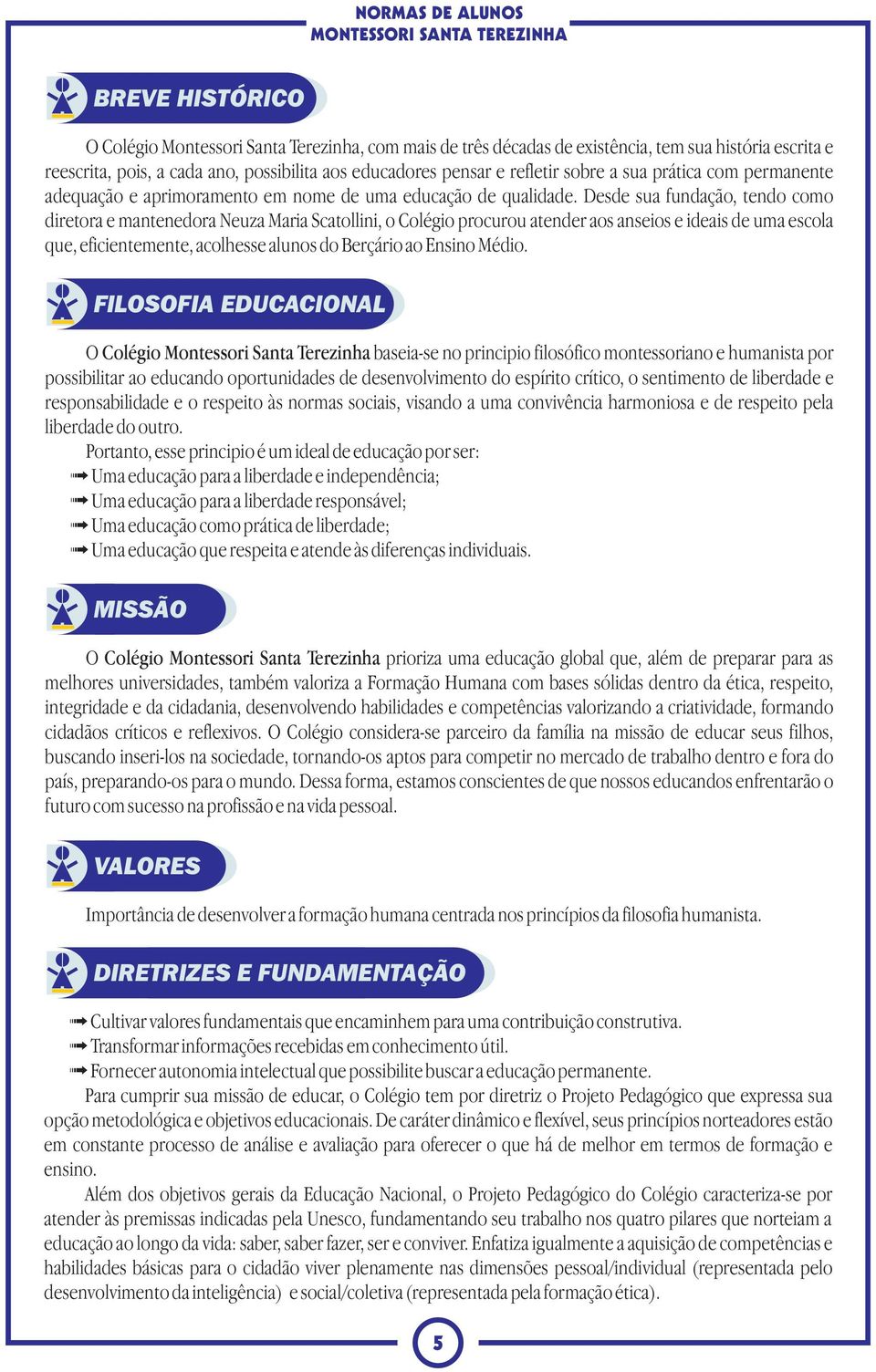 Desde sua fundação, tendo como diretora e mantenedora Neuza Maria Scatollini, o Colégio procurou atender aos anseios e ideais de uma escola que, eficientemente, acolhesse alunos do Berçário ao Ensino