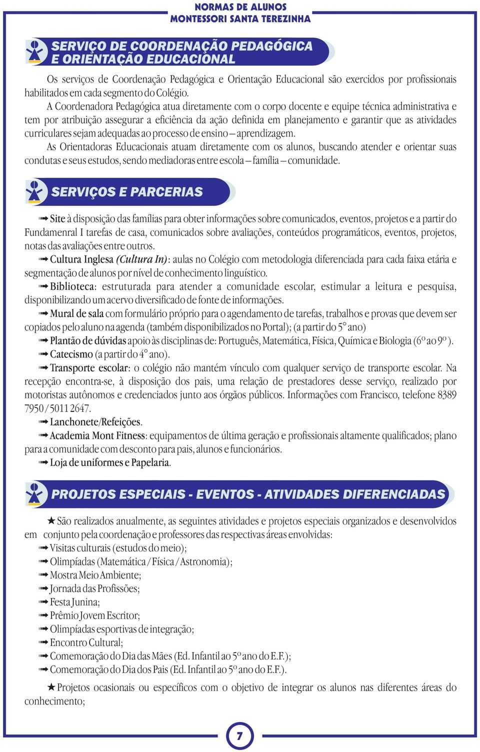 A Coordenadora Pedagógica atua diretamente com o corpo docente e equipe técnica administrativa e tem por atribuição assegurar a eficiência da ação definida em planejamento e garantir que as