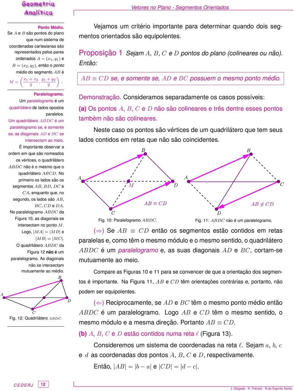 «1 + y 2. 2 2 Paralelogramo. Um paralelogramo é um quadrilátero de lados opostos paralelos. Um quadrilátero ABDC é um paralelogramo se, e somente se, as diagonais AD e BC se intersectam ao meio.