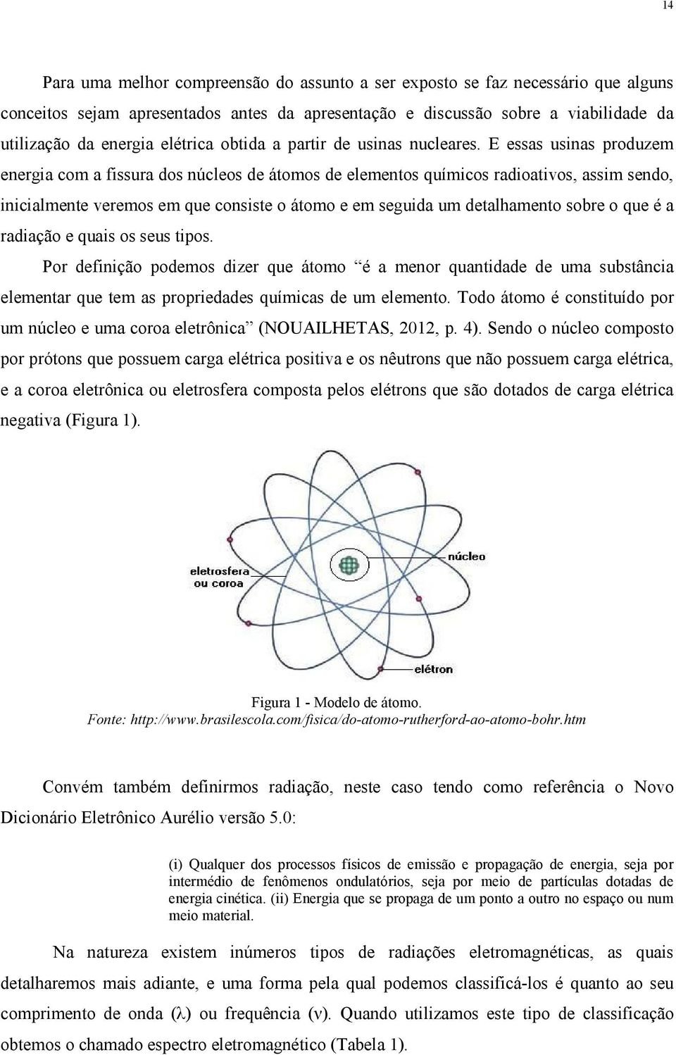 E essas usinas produzem energia com a fissura dos núcleos de átomos de elementos químicos radioativos, assim sendo, inicialmente veremos em que consiste o átomo e em seguida um detalhamento sobre o