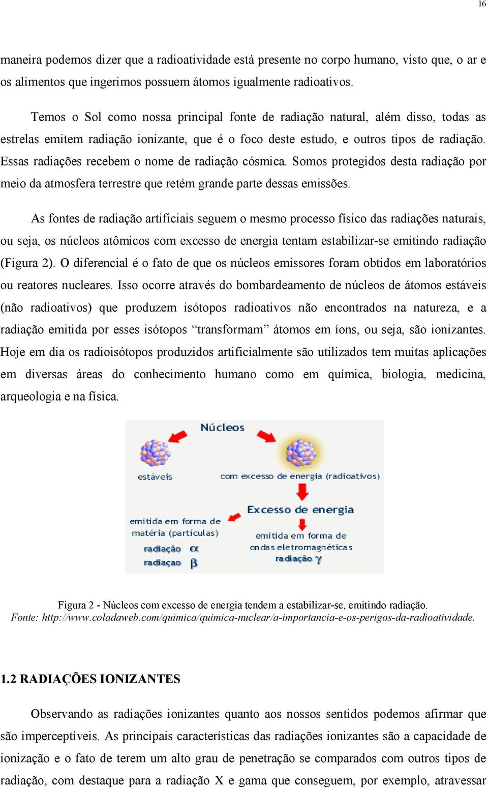 Essas radiações recebem o nome de radiação cósmica. Somos protegidos desta radiação por meio da atmosfera terrestre que retém grande parte dessas emissões.