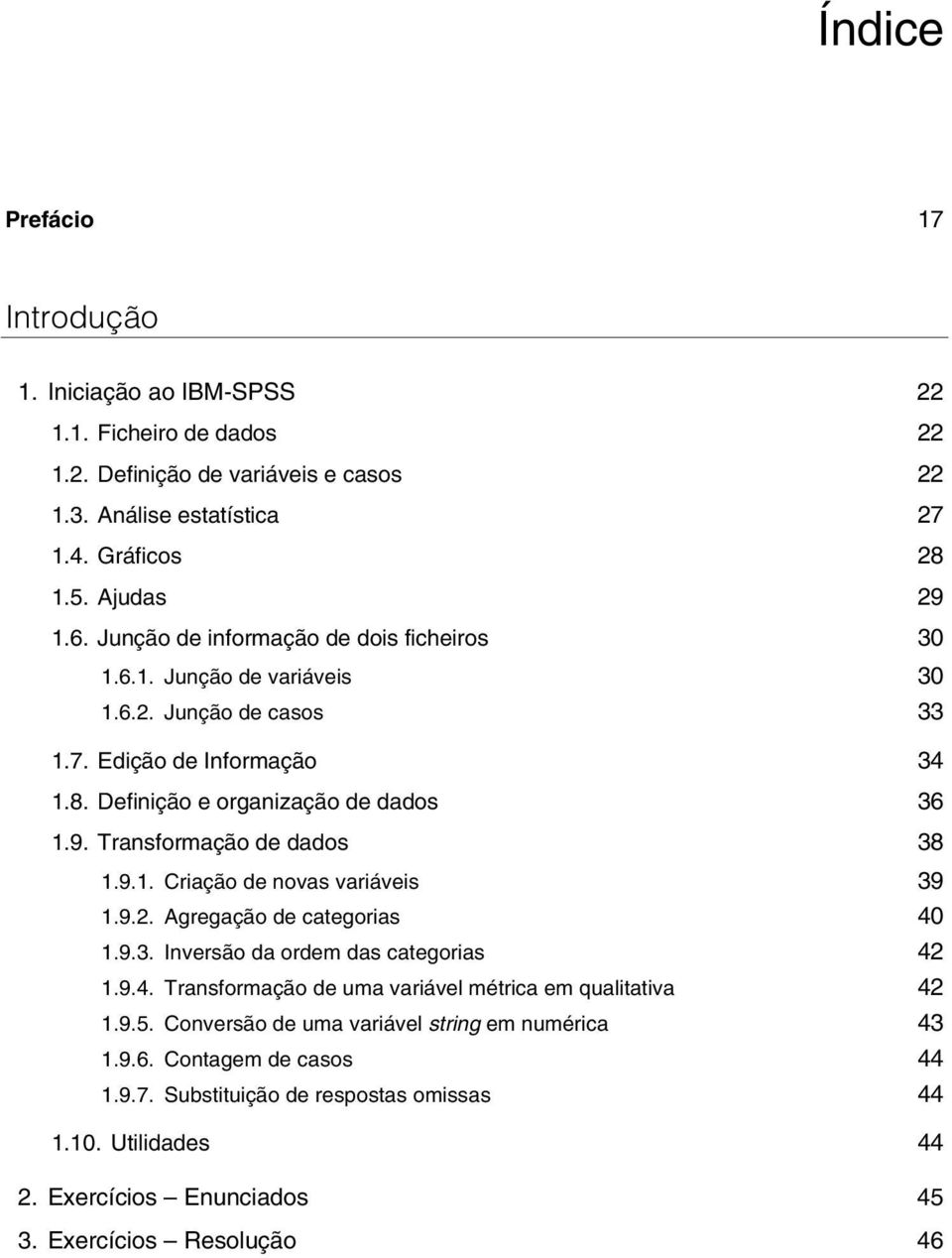 Transformação de dados 38 1.9.1. Criação de novas variáveis 39 1.9.2. Agregação de categorias 40 1.9.3. Inversão da ordem das categorias 42 1.9.4. Transformação de uma variável métrica em qualitativa 42 1.