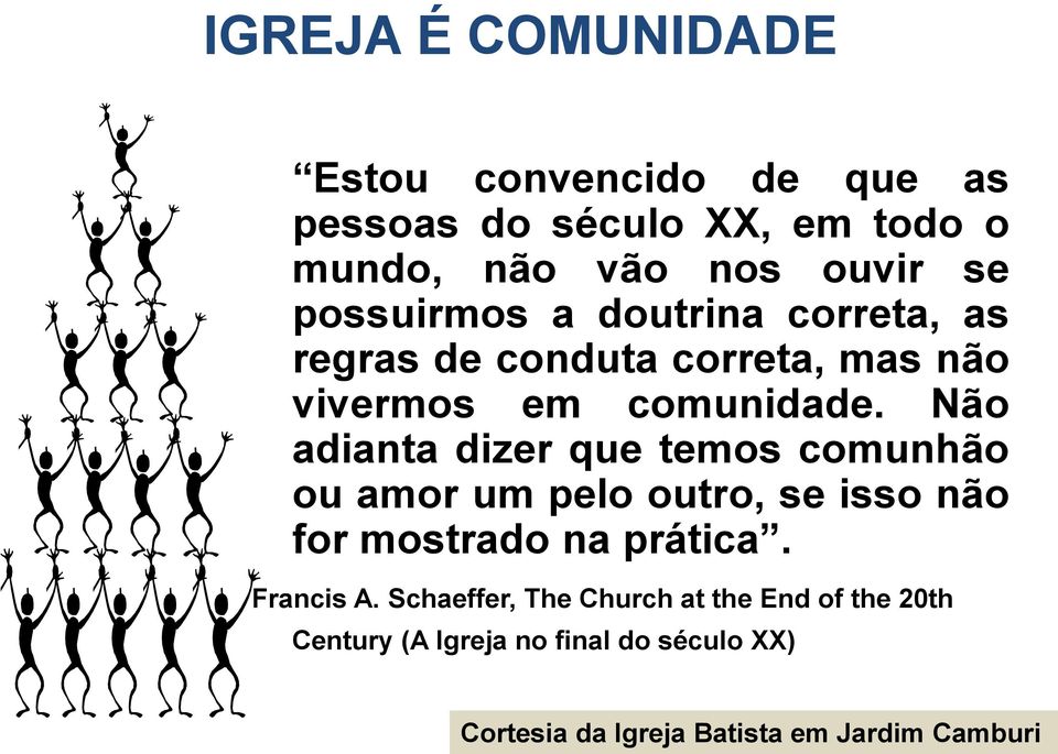 Não adianta dizer que temos comunhão ou amor um pelo outro, se isso não for mostrado na prática. Francis A.